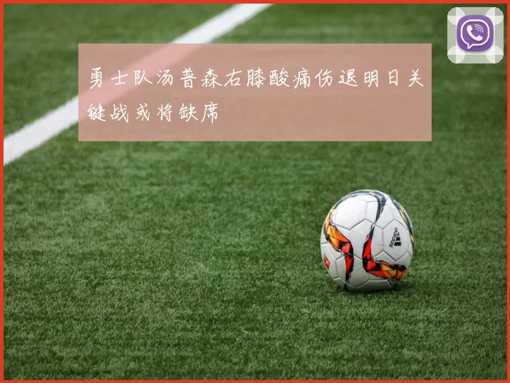 勇士队汤普森右膝酸痛伤退明日关键战或将缺席