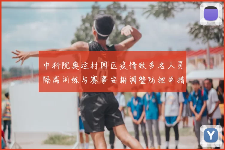 中科院奥运村园区疫情致多名人员隔离训练与赛事安排调整防控举措展开