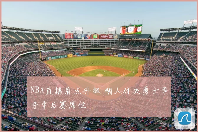 NBA直播看点升级 湖人对决勇士争夺季后赛席位