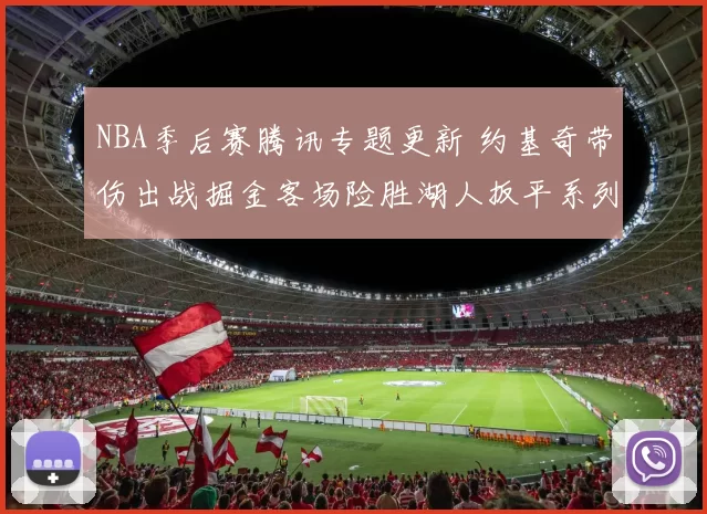 NBA季后赛腾讯专题更新 约基奇带伤出战掘金客场险胜湖人扳平系列赛