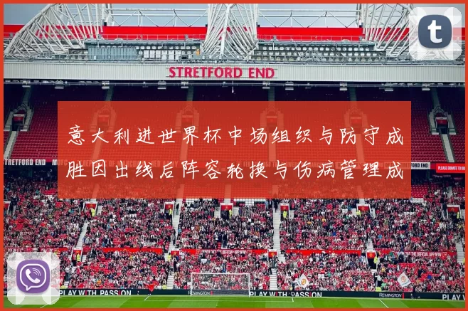 意大利进世界杯中场组织与防守成胜因出线后阵容轮换与伤病管理成焦点