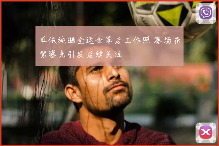 单依纯晒全运会幕后工作照 赛场花絮曝光引发后续关注