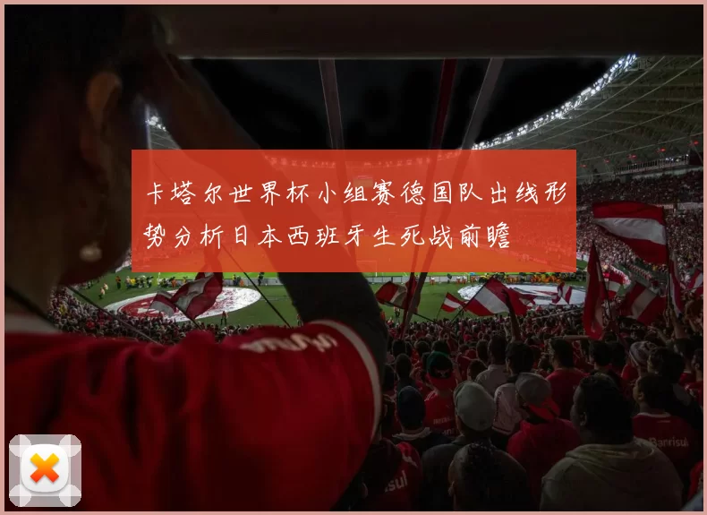卡塔尔世界杯小组赛德国队出线形势分析日本西班牙生死战前瞻