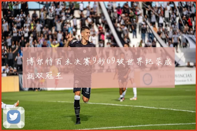 博尔特百米决赛9秒69破世界纪录成就双冠王