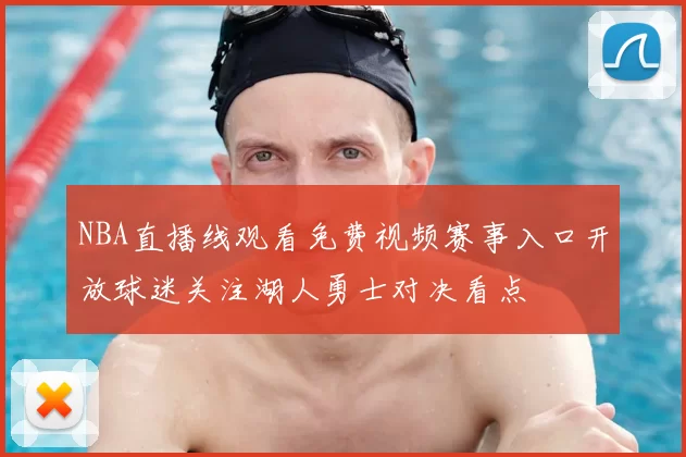 NBA直播线观看免费视频赛事入口开放球迷关注湖人勇士对决看点