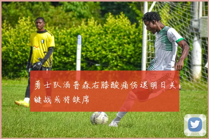 勇士队汤普森右膝酸痛伤退明日关键战或将缺席