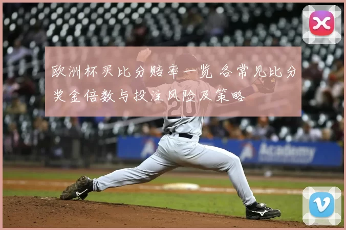 欧洲杯买比分赔率一览 各常见比分奖金倍数与投注风险及策略