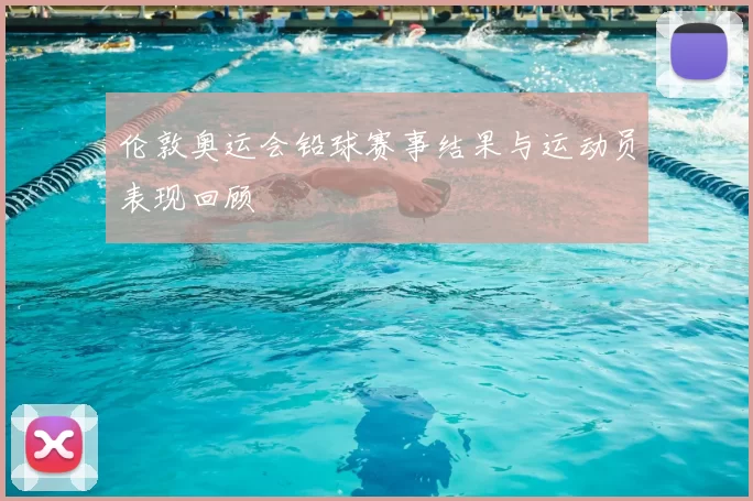 伦敦奥运会铅球赛事结果与运动员表现回顾