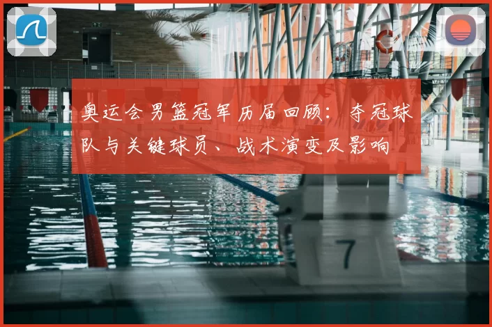 奥运会男篮冠军历届回顾：夺冠球队与关键球员、战术演变及影响