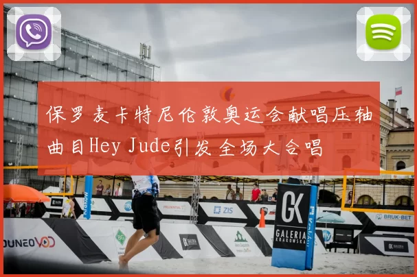 保罗麦卡特尼伦敦奥运会献唱压轴曲目Hey Jude引发全场大合唱