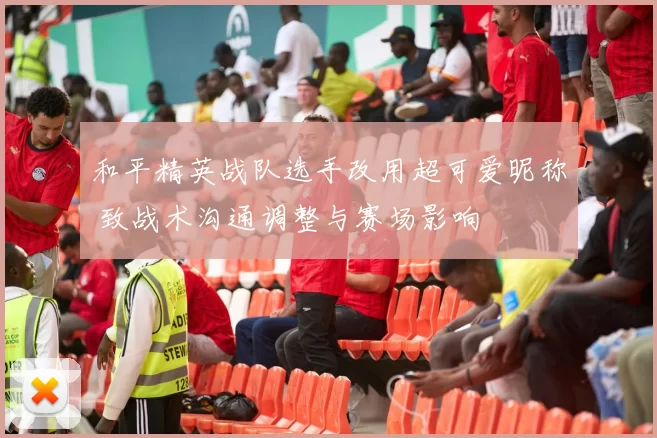 和平精英战队选手改用超可爱昵称 致战术沟通调整与赛场影响