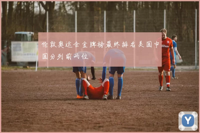 伦敦奥运会金牌榜最终排名美国中国分列前两位