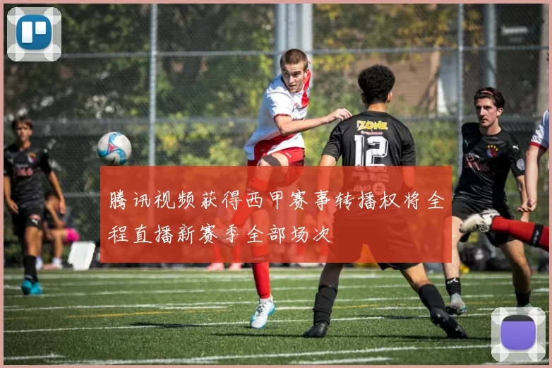 腾讯视频获得西甲赛事转播权将全程直播新赛季全部场次
