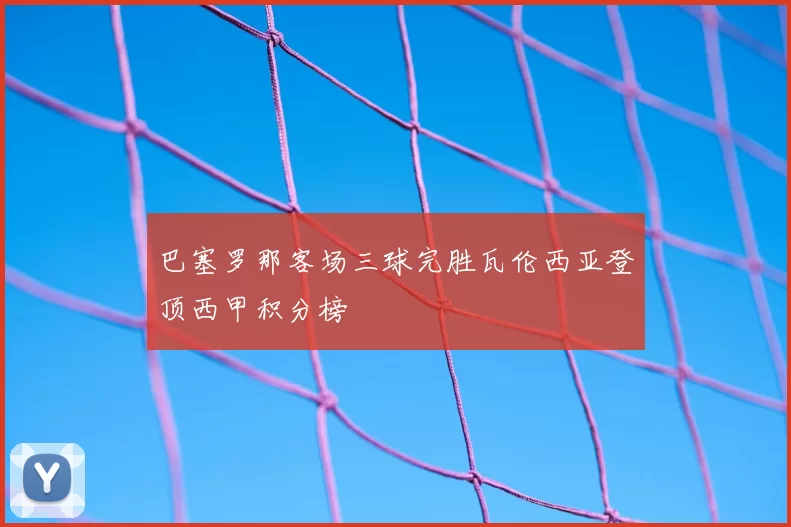 巴塞罗那客场三球完胜瓦伦西亚登顶西甲积分榜