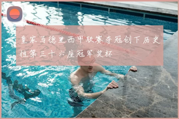 皇家马德里西甲联赛夺冠创下历史性第三十六座冠军奖杯