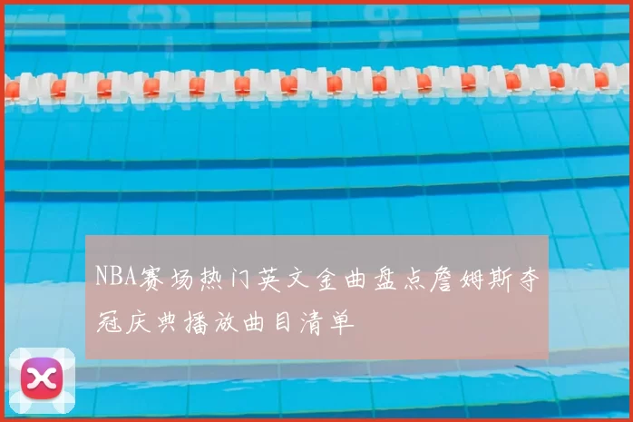 NBA赛场热门英文金曲盘点詹姆斯夺冠庆典播放曲目清单