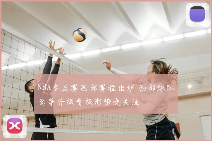 NBA季后赛西部赛程出炉 西部球队竞争升级晋级形势受关注