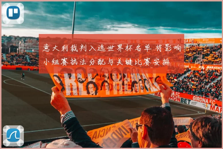 意大利裁判入选世界杯名单 将影响小组赛执法分配与关键比赛安排