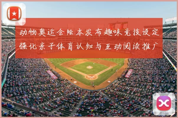 动物奥运会绘本发布趣味竞技设定强化亲子体育认知与互动阅读推广