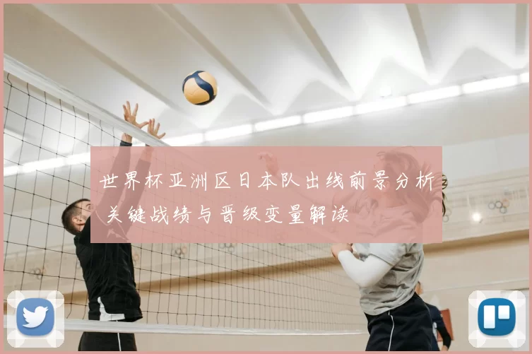 世界杯亚洲区日本队出线前景分析 关键战绩与晋级变量解读